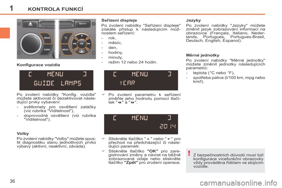 Peugeot 207 CC 2014  Návod k obsluze (in Czech) 1
!
KONTROLA FUNKCÍ
36
207cc_cs_Chap01_Controle de marche_ed01-2014
 Z bezpečnostních důvodů musí být 
konﬁ gurace vícefunkční obrazovky 
vždy prováděna řidičem ve stojícím 
vozidle