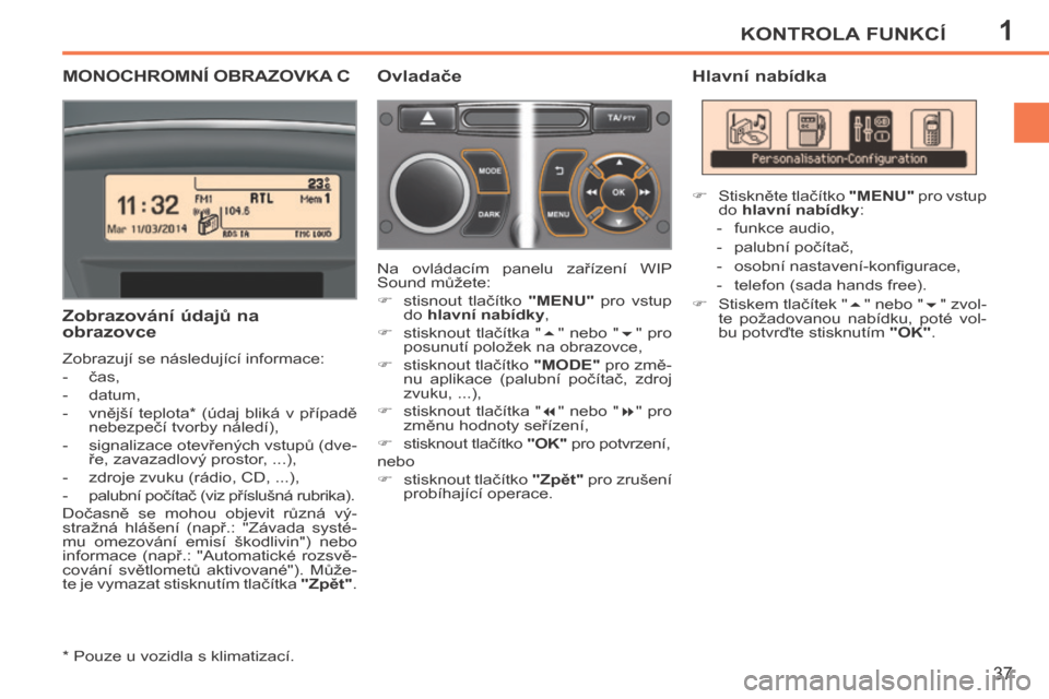Peugeot 207 CC 2014  Návod k obsluze (in Czech) 1KONTROLA FUNKCÍ
37
207cc_cs_Chap01_Controle de marche_ed01-2014
MONOCHROMNÍ OBRAZOVKA C 
  *   Pouze u vozidla s klimatizací.  
  Zobrazování údajů na 
obrazovce 
 Zobrazují se následující