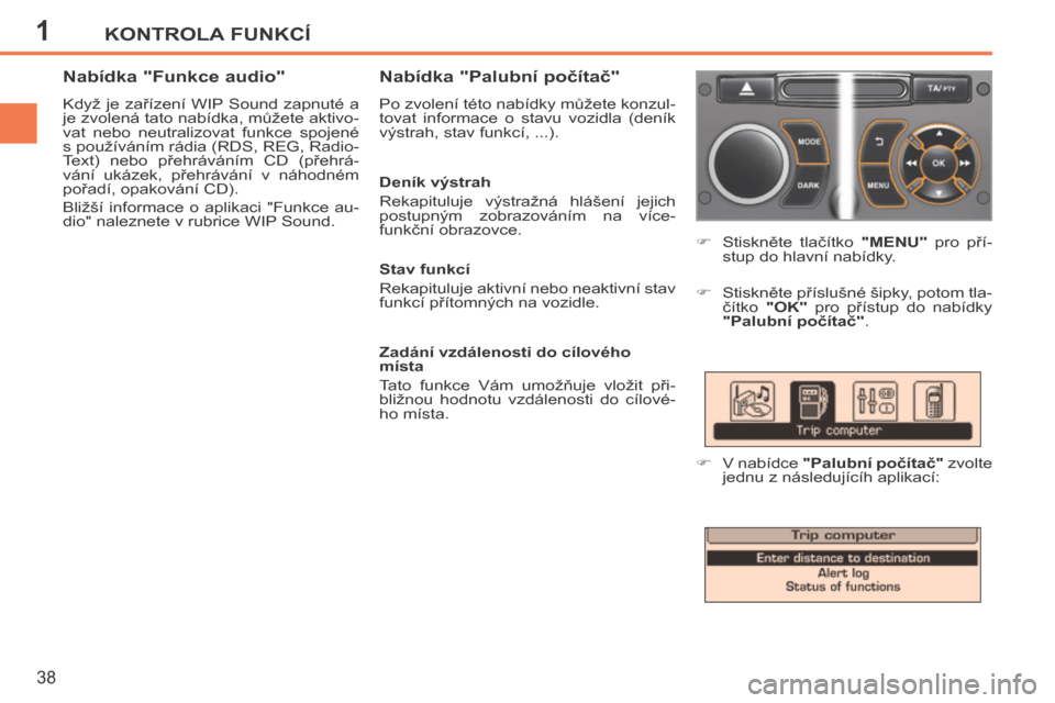 Peugeot 207 CC 2014  Návod k obsluze (in Czech) 1KONTROLA FUNKCÍ
38
207cc_cs_Chap01_Controle de marche_ed01-2014
      Stiskněte  tlačítko   "MENU"   pro  pří-
stup do hlavní nabídky. 
     Stiskněte příslušné šipky, potom tla- 