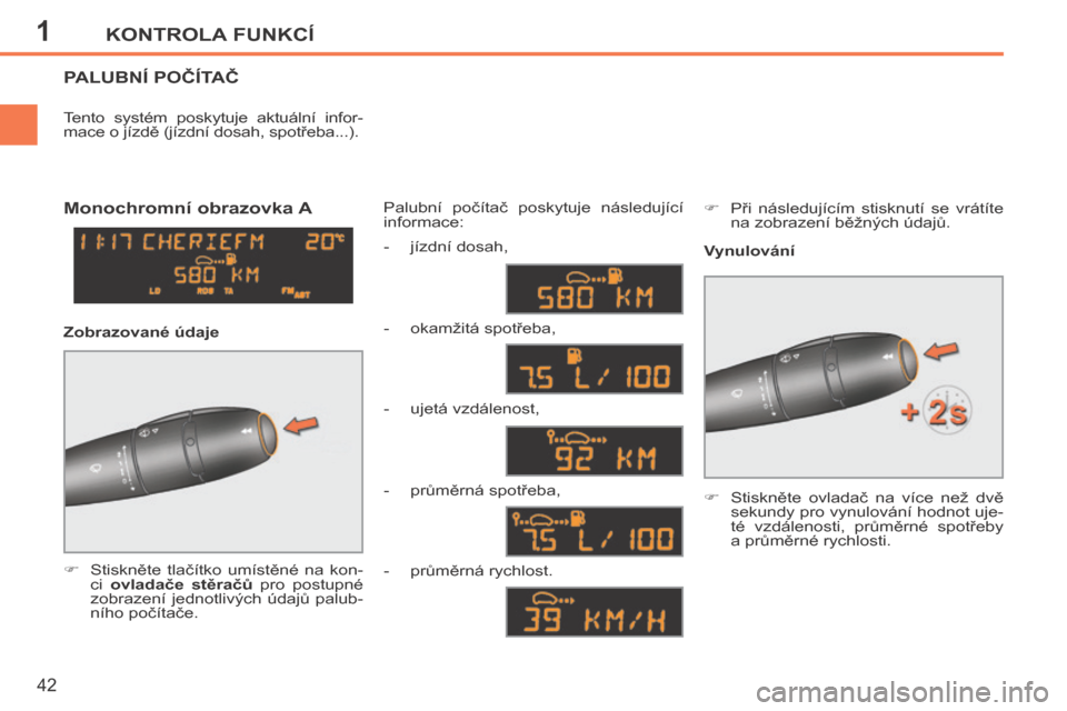 Peugeot 207 CC 2014  Návod k obsluze (in Czech) 1KONTROLA FUNKCÍ
42
207cc_cs_Chap01_Controle de marche_ed01-2014
PALUBNÍ POČÍTAČ 
      Stiskněte  tlačítko  umístěné  na  kon-ci   ovladače  stěračů   pro  postupné 
zobrazení  je