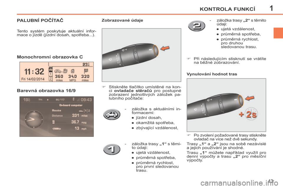 Peugeot 207 CC 2014  Návod k obsluze (in Czech) 1KONTROLA FUNKCÍ
43
207cc_cs_Chap01_Controle de marche_ed01-2014
   -   záložka  s  aktuálními  in-formacemi: 
   ●   jízdní dosah, 
  ●   okamžitá spotřeba, 
  ●   zbývající vzdál
