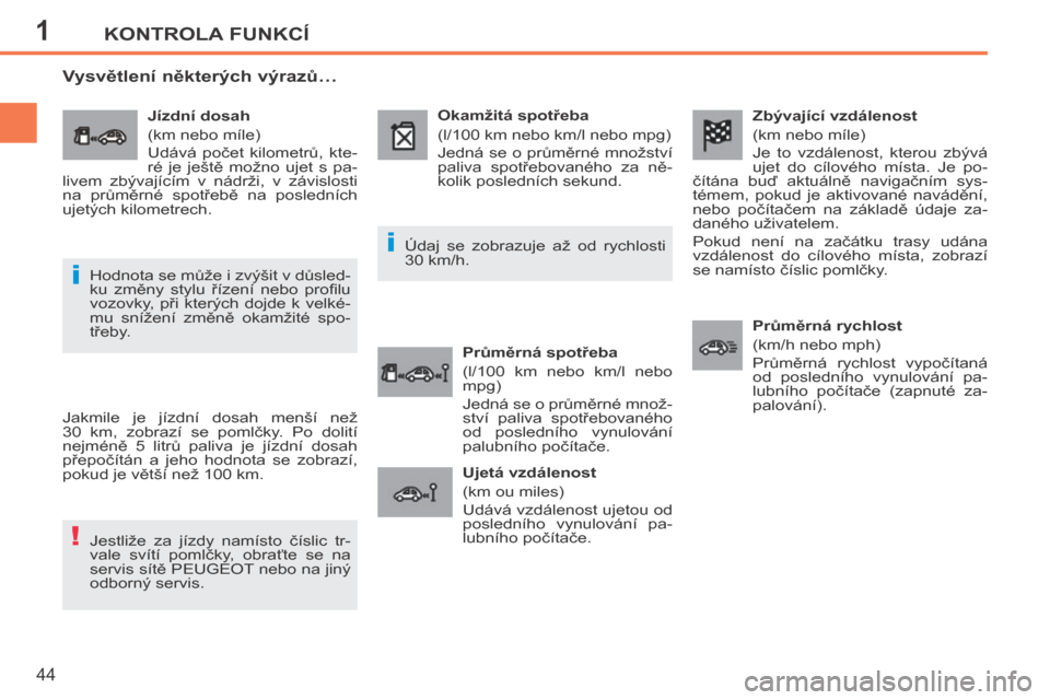 Peugeot 207 CC 2014  Návod k obsluze (in Czech) 1
!
i
i
KONTROLA FUNKCÍ
44
207cc_cs_Chap01_Controle de marche_ed01-2014
  Zbývající vzdálenost 
 (km nebo míle) 
 Je  to  vzdálenost,  kterou  zbývá 
ujet  do  cílového  místa.  Je  po-
č