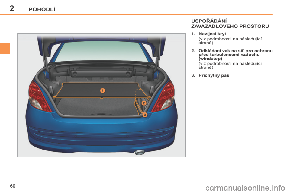 Peugeot 207 CC 2014  Návod k obsluze (in Czech) 2POHODLÍ
60
207cc_cs_Chap02_Confort_ed01-2014
USPOŘÁDÁNÍ 
ZAVAZADLOVÉHO PROSTORU 
   1.    Navíjecí kryt   
  (viz podrobnosti na následující straně) 
  2.    Odkládací vak na síť pro 