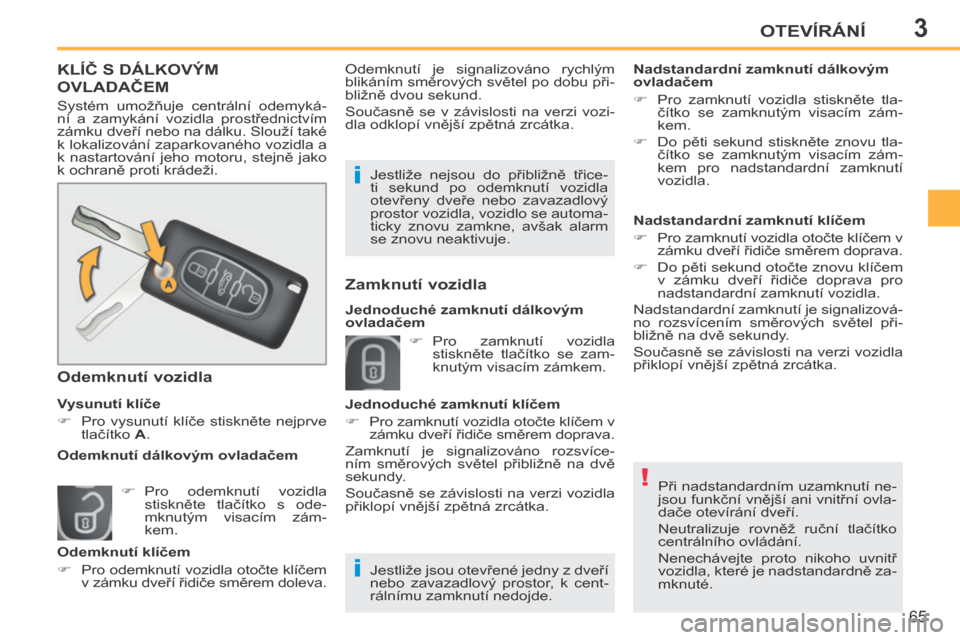 Peugeot 207 CC 2014  Návod k obsluze (in Czech) 3
!
i i
OTEVÍRÁNÍ
65
207cc_cs_Chap03_Ouvertures_ed01-2014
 Při nadstandardním uzamknutí ne-
jsou funkční vnější ani vnitřní ovla-
dače otevírání dveří. 
 Neutralizuje  rovněž  ru�