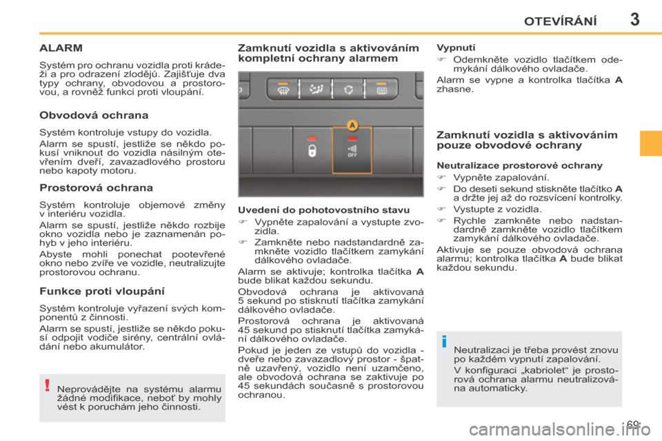 Peugeot 207 CC 2014  Návod k obsluze (in Czech) 3
!
i
OTEVÍRÁNÍ
69
207cc_cs_Chap03_Ouvertures_ed01-2014
ALARM 
 Systém pro ochranu vozidla proti kráde-
ži a pro odrazení zlodějů. Zajišťuje dva 
typy  ochrany,  obvodovou  a  prostoro-
vou
