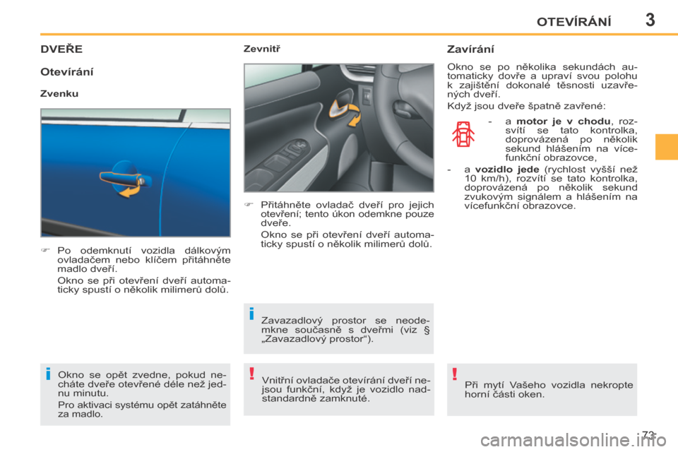 Peugeot 207 CC 2014  Návod k obsluze (in Czech) 3
!i
i
!
OTEVÍRÁNÍ
73
207cc_cs_Chap03_Ouvertures_ed01-2014
DVEŘE 
      Po  odemknutí  vozidla  dálkovým ovladačem  nebo  klíčem  přitáhněte 
madlo dveří.  
  Okno  se  při  otevře