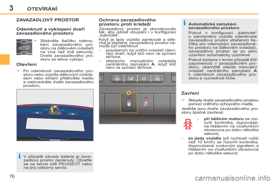 Peugeot 207 CC 2014  Návod k obsluze (in Czech) 3
i
i
OTEVÍRÁNÍ
76
207cc_cs_Chap03_Ouvertures_ed01-2014
ZAVAZADLOVÝ PROSTOR 
  Otevření 
      Po  odemknutí  zavazadlového  pro-storu nebo vozidla dálkovým ovlada-
čem  nebo  klíčem  