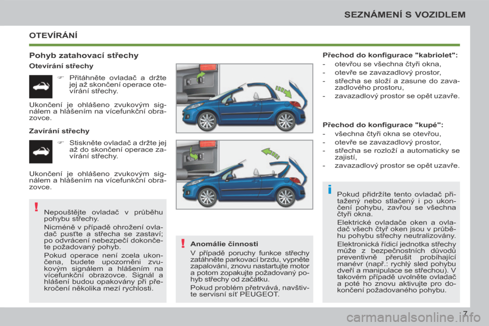 Peugeot 207 CC 2014  Návod k obsluze (in Czech) i
!
!
7
SEZNÁMENÍ S VOZIDLEM
207cc_cs_Chap00b_prise en main_ed01-2014
 OTEVÍRÁNÍ 
  Pohyb zatahovací střechy 
  Otevírání střechy       Přitáhněte  ovladač  a  držte jej až skonče