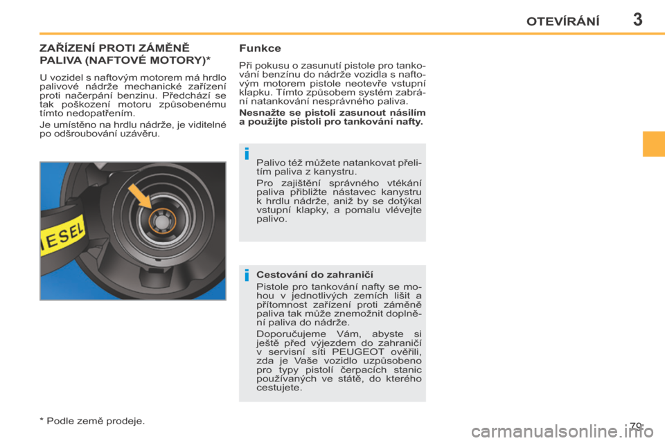Peugeot 207 CC 2014  Návod k obsluze (in Czech) 3
i
i
OTEVÍRÁNÍ
79
207cc_cs_Chap03_Ouvertures_ed01-2014
ZAŘÍZENÍ PROTI ZÁMĚNĚ 
PALIVA (NAFTOVÉ MOTORY) *  
 U vozidel s naftovým motorem má hrdlo 
palivové  nádrže  mechanické  zaříz