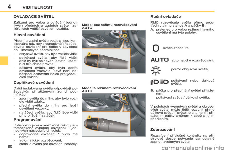 Peugeot 207 CC 2014  Návod k obsluze (in Czech) 4
80
VIDITELNOST
207cc_cs_Chap04_Visibilite_ed01-2014
OVLADAČE SVĚTEL 
 Zařízení  pro  volbu  a  ovládání  jednot-
livých  předních  a  zadních  světel,  za-
jišťujících vnější osv
