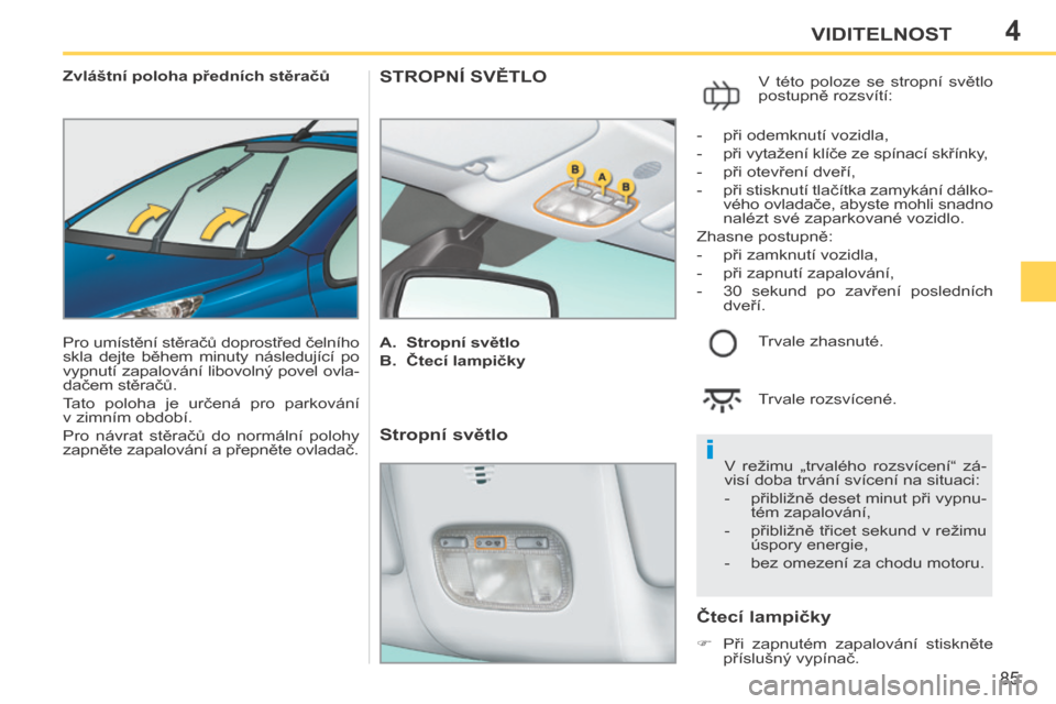 Peugeot 207 CC 2014  Návod k obsluze (in Czech) 4
i
85
VIDITELNOST
207cc_cs_Chap04_Visibilite_ed01-2014
Zvláštní poloha předních stěračů
 Pro umístění stěračů doprostřed čelního 
skla  dejte  během  minuty  následující  po 
vyp