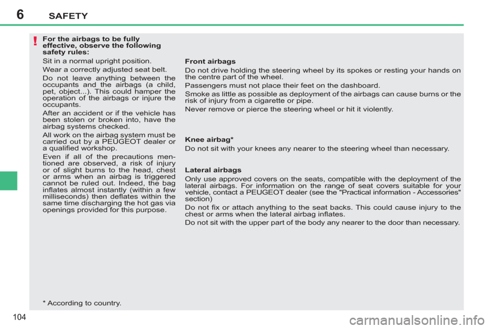 Peugeot 207 CC 2012  Owners Manual 6
!
SAFETY
104
   
 
For the airbags to be fully 
effective, observe the following 
safety rules: 
  Sit in a normal upright position. 
  Wear a correctly adjusted seat belt. 
  Do not leave anything 