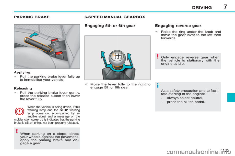 Peugeot 207 CC 2012  Owners Manual 7
!
!
i
DRIVING
105
  When parking on a slope, direct 
your wheels against the pavement, 
apply the parking brake and en-
gage a gear.  
 
PARKING BRAKE  
 
 
Applying 
   
 
�) 
  Pull the parking br