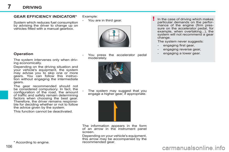 Peugeot 207 CC 2012  Owners Manual 7
!
DRIVING
106
   
*   
According to engine.  
GEAR EFFICIENCY INDICATOR *
 
System which reduces fuel consumption 
by advising the driver to change up on 
vehicles ﬁ tted with a manual gearbox. 
 