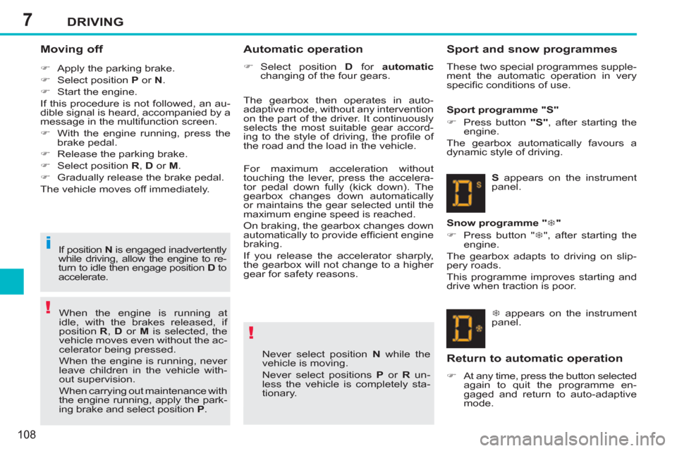 Peugeot 207 CC 2012  Owners Manual 7
!
!
i
DRIVING
108
   
Moving off 
 
 
 
�) 
  Apply the parking brake. 
   
�) 
  Select position  P 
 or  N 
. 
   
�) 
  Start the engine.  
  If this procedure is not followed, an au-
dible signa