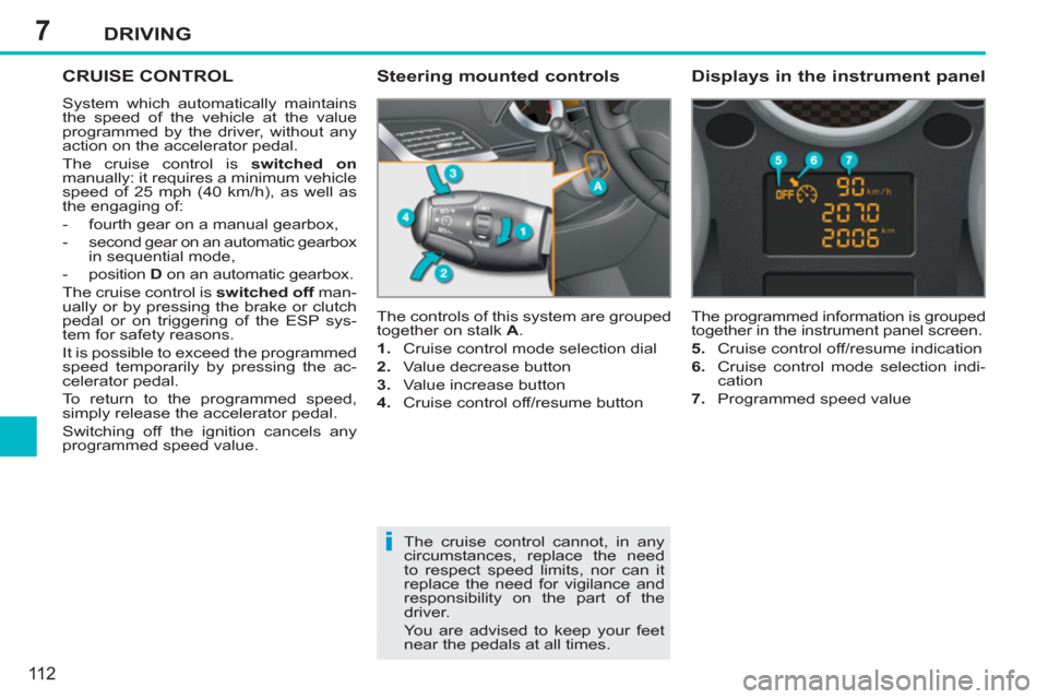Peugeot 207 CC 2012 Owners Manual 7
i
DRIVING
11 2
CRUISE CONTROL
System which automatically maintains
the speed of the vehicle at the value
programmed by the driver, without any
action on the accelerator pedal.
The cruise con Peugeot 207 CC 2012 Owners Manual 7
i
DRIVING
11 2
CRUISE CONTROL
System which automatically maintains
the speed of the vehicle at the value
programmed by the driver, without any
action on the accelerator pedal.
The cruise con