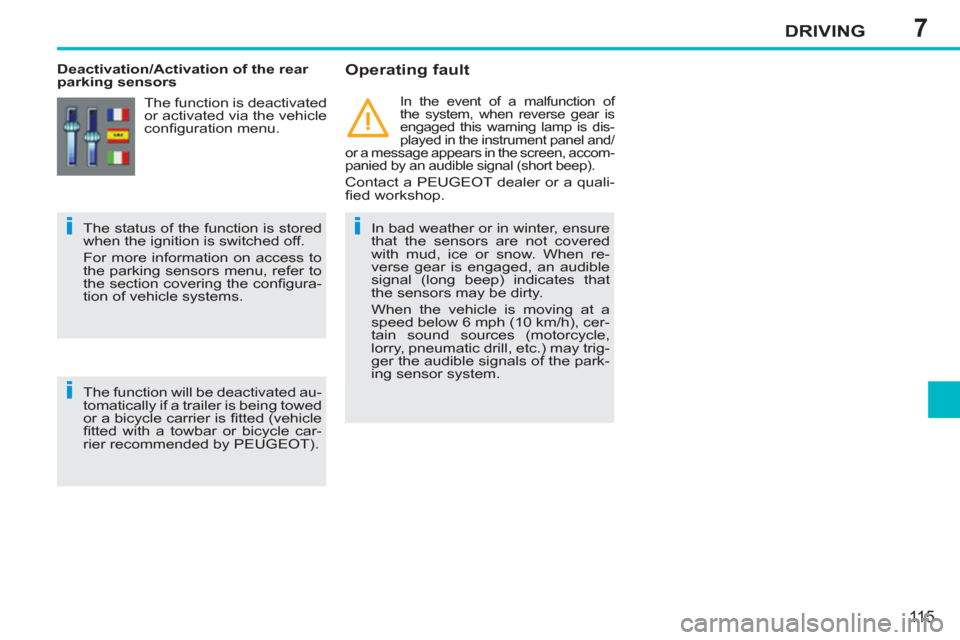 Peugeot 207 CC 2012  Owners Manual 7
ii
i
DRIVING
115
   
 
Deactivation/Activation of the rear 
parking sensors    
Operating fault 
 
 
In bad weather or in winter, ensure 
that the sensors are not covered 
with mud, ice or snow. Whe