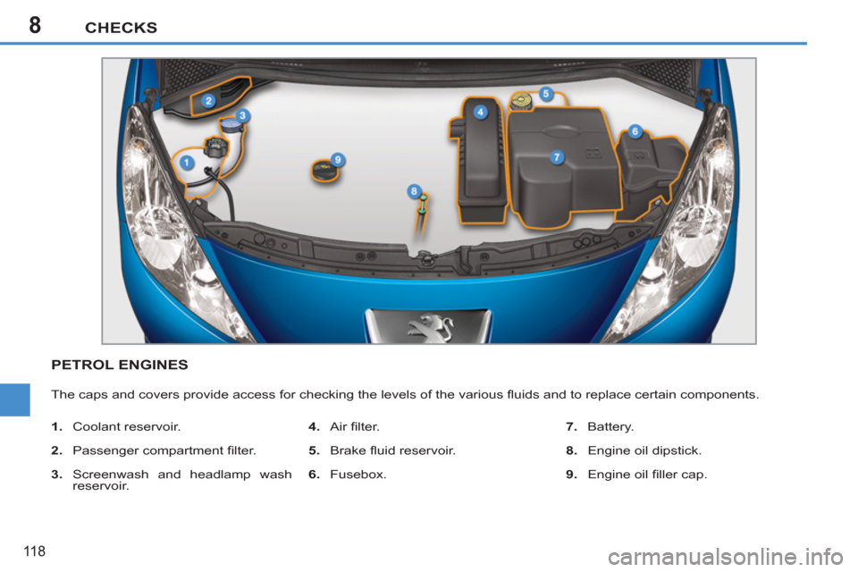 Peugeot 207 CC 2012  Owners Manual 8CHECKS
118
PETROL ENGINES 
  The caps and covers provide access for checking the levels of the various ﬂ uids and to replace certain components. 
   
 
1. 
 Coolant reservoir. 
   
2. 
 Passenger c