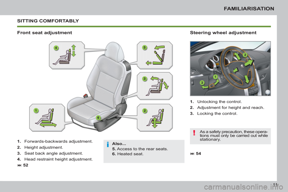 Peugeot 207 CC 2012 User Guide i
!
11
FAMILIARISATION
 SITTING COMFORTABLY 
   
Also... 
   
5. 
 Access to the rear seats. 
   
6. 
 Heated seat.  
 
 
 
Front seat adjustment    
Steering wheel adjustment 
 
 
 
1. 
 Forwards-bac
