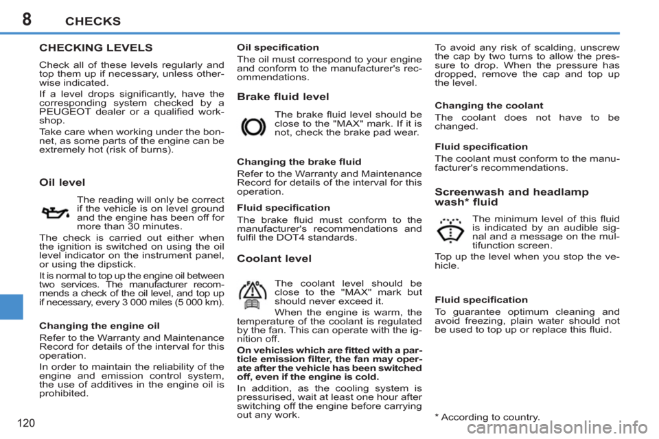 Peugeot 207 CC 2012  Owners Manual 8CHECKS
120
CHECKING LEVELS
  Check all of these levels regularly and 
top them up if necessary, unless other-
wise indicated. 
  If a level drops signiﬁ cantly, have the 
corresponding system check