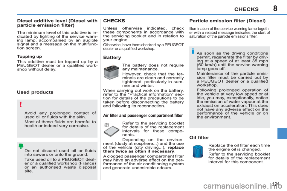 Peugeot 207 CC 2012 User Guide 8
!
i
CHECKS
121
  Avoid any prolonged contact of 
used oil or ﬂ uids with the skin. 
  Most of these ﬂ uids are harmful to 
health or indeed very corrosive. 
  Do not discard used oil or ﬂ uids