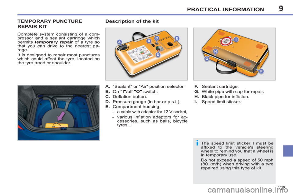 Peugeot 207 CC 2012  Owners Manual 9
i
PRACTICAL INFORMATION
123
TEMPORARY PUNCTURE 
REPAIR KIT
  Complete system consisting of a com-
pressor and a sealant cartridge which 
permits  temporary repair 
 of a tyre so 
that you can drive 