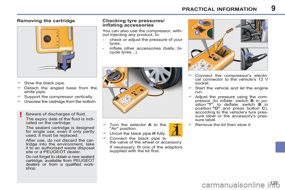Peugeot 207 CC 2012  Owners Manual 9
!
PRACTICAL INFORMATION
127
   
Beware of discharges of ﬂ uid. 
  The expiry date of the ﬂ uid is indi-
cated on the cartridge.  
The sealant cartridge is designed 
for single use; even if only 
