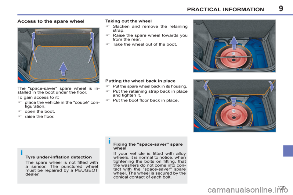 Peugeot 207 CC 2012 User Guide 9
i
i
PRACTICAL INFORMATION
129
   
Access to the spare wheel 
 
The "space-saver" spare wheel is in-
stalled in the boot under the ﬂ oor. 
  To gain access to it: 
   
 
�) 
  place the vehicle in 