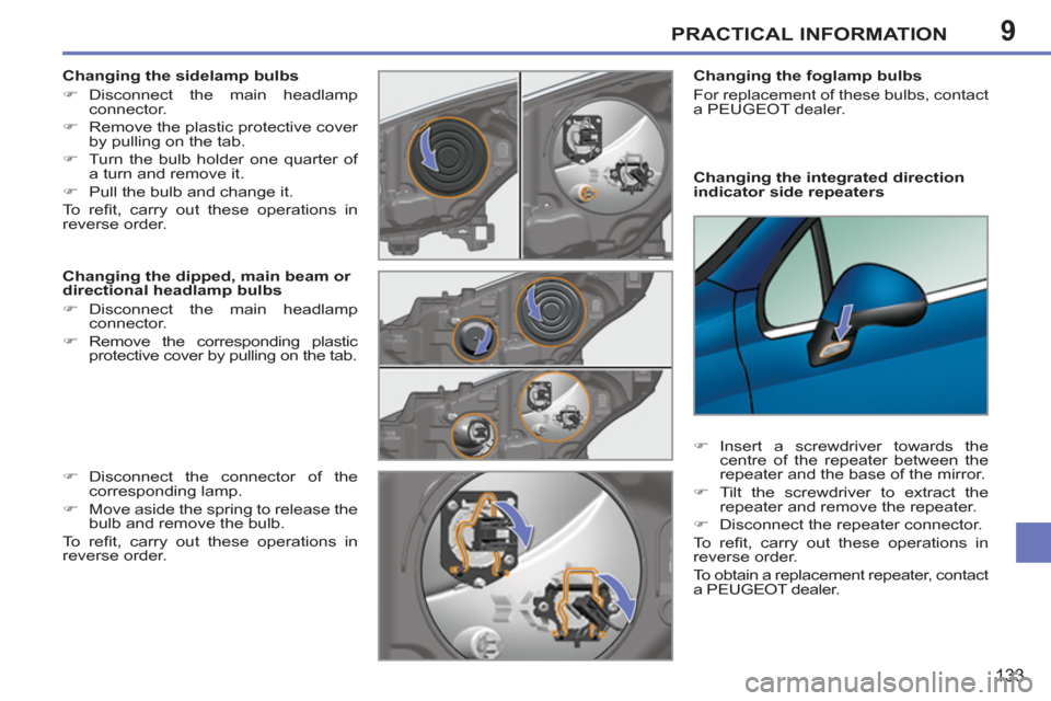 Peugeot 207 CC 2012 Owners Guide 9PRACTICAL INFORMATION
133
   
Changing the integrated direction 
indicator side repeaters     
Changing the foglamp bulbs 
  For replacement of these bulbs, contact 
a PEUGEOT dealer.  
   
 
�) 
 In