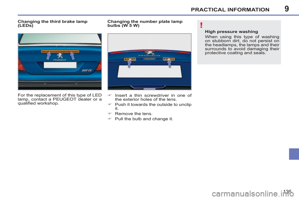 Peugeot 207 CC 2012 Owners Guide 9
!
PRACTICAL INFORMATION
135
   
Changing the third brake lamp 
(LEDs) 
  For the replacement of this type of LED 
lamp, contact a PEUGEOT dealer or a 
qualiﬁ ed workshop.     
Changing the number 