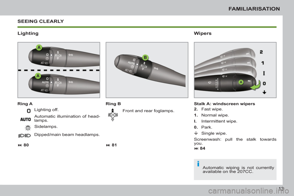 Peugeot 207 CC 2012  Owners Manual i
13
FAMILIARISATION
 SEEING CLEARLY 
   
Lighting   
Wipers 
 
 
Ring B 
   
 
� 
 81  
 
   Front and rear foglamps.     
Ring A  
 
Stalk A: windscreen wipers 
   
2. 
   Fast wipe. 
   
1. 
   No