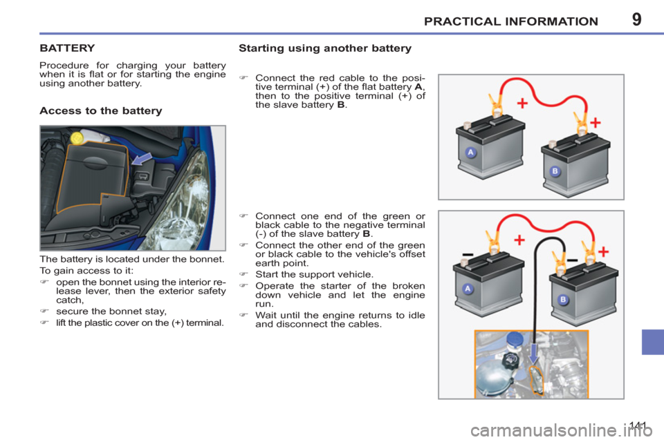 Peugeot 207 CC 2012  Owners Manual 9PRACTICAL INFORMATION
141
BATTERY
  Procedure for charging your battery 
when it is ﬂ at or for starting the engine 
using another battery. 
   
Access to the battery Startin
g using another batter