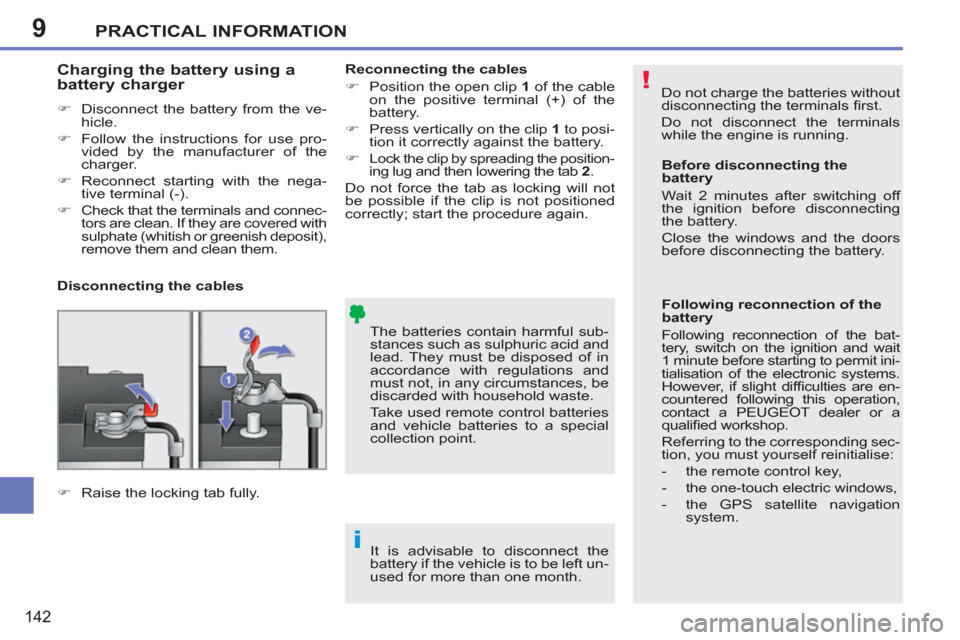 Peugeot 207 CC 2012  Owners Manual 9
!
i
PRACTICAL INFORMATION
142
  Do not charge the batteries without 
disconnecting the terminals ﬁ rst. 
  Do not disconnect the terminals 
while the engine is running. 
  The batteries contain ha