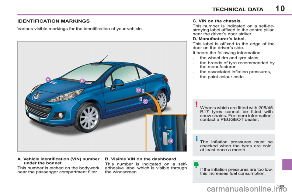 Peugeot 207 CC 2012  Owners Manual 10
!
i
153
IDENTIFICATION MARKINGS 
  Various visible markings for the identiﬁ cation of your vehicle. 
  Wheels which are ﬁ tted with 205/45 
R17 tyres cannot be ﬁ tted  with 
snow chains. For 