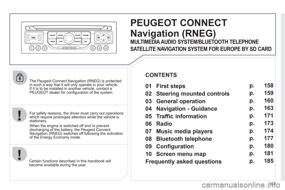 Peugeot 207 CC 2012  Owners Manual 157
   
The Peugeot Connect Navigation (RNEG) is protected in such a way that it will only operate in your vehicle.
If it is to be installed in another vehicle, contact aPEUGEOT dealer for conﬁ gura