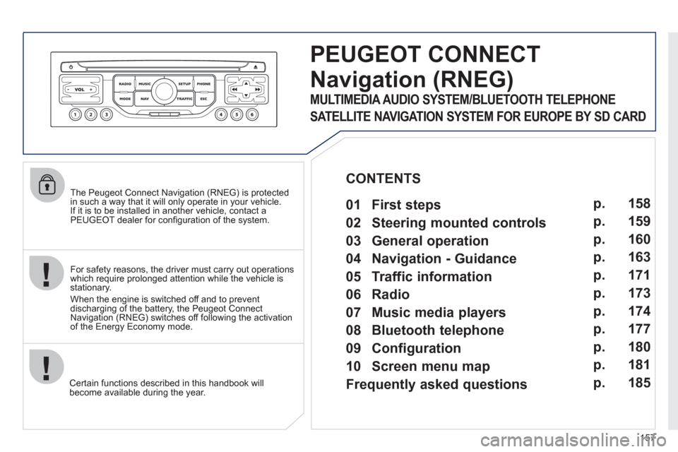 Peugeot 207 CC 2012 Owners Manual 157
The Peugeot Connect Navigation (RNEG) is protected in such a way that it will only operate in your vehicle.
If it is to be installed in another vehicle, contact aPEUGEOT dealer for confi gura Peugeot 207 CC 2012 Owners Manual 157
The Peugeot Connect Navigation (RNEG) is protected in such a way that it will only operate in your vehicle.
If it is to be installed in another vehicle, contact aPEUGEOT dealer for confi gura