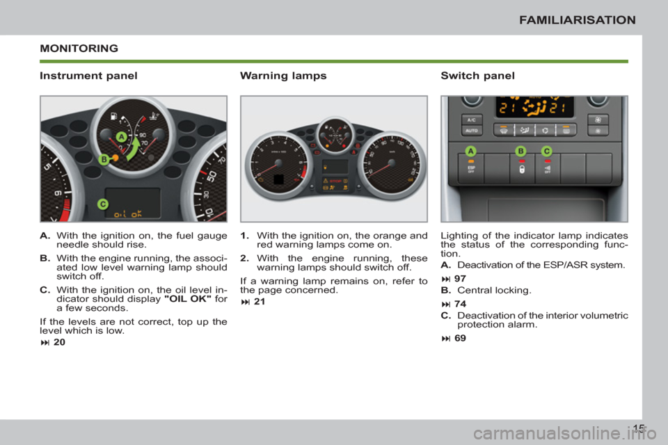 Peugeot 207 CC 2012  Owners Manual 15
FAMILIARISATION
  MONITORING 
   
Instrument panel    
Switch panel 
 
 
A. 
  With the ignition on, the fuel gauge 
needle should rise. 
   
B. 
  With the engine running, the associ-
ated low lev