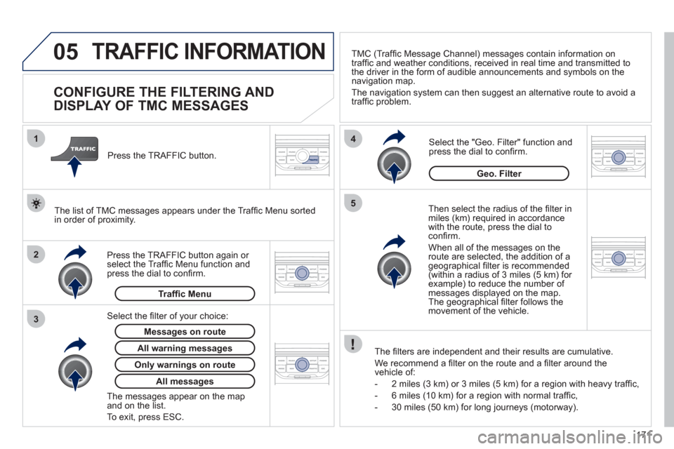 Peugeot 207 CC 2012 Owners Manual 171
05
2 1
3
4
5
TRAFFIC INFORMATION
CONFIGURE THE FILTERING AND
DISPLAY OF TMC MESSAGES
Then select the radius of the fi lter in miles (km) required in accordance
with the Peugeot 207 CC 2012 Owners Manual 171
05
2 1
3
4
5
TRAFFIC INFORMATION
CONFIGURE THE FILTERING AND
DISPLAY OF TMC MESSAGES
Then select the radius of the fi lter in miles (km) required in accordance
with the