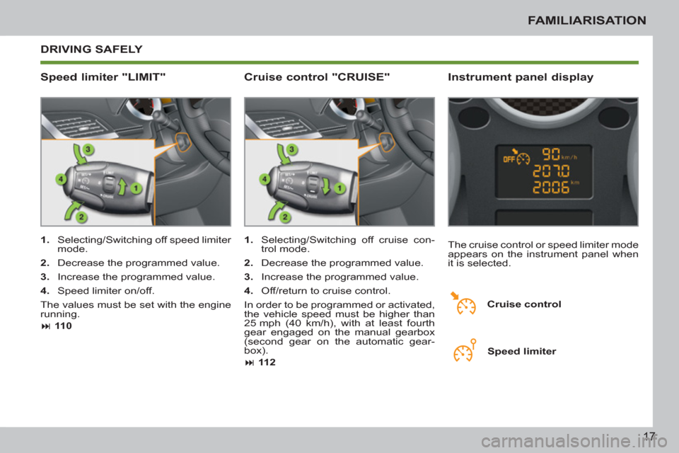 Peugeot 207 CC 2012  Owners Manual 17
FAMILIARISATION
  DRIVING SAFELY 
   
Speed limiter "LIMIT"    
Instrument panel display 
 
 
 
1. 
  Selecting/Switching off speed limiter 
mode. 
   
2. 
  Decrease the programmed value. 
   
3. 