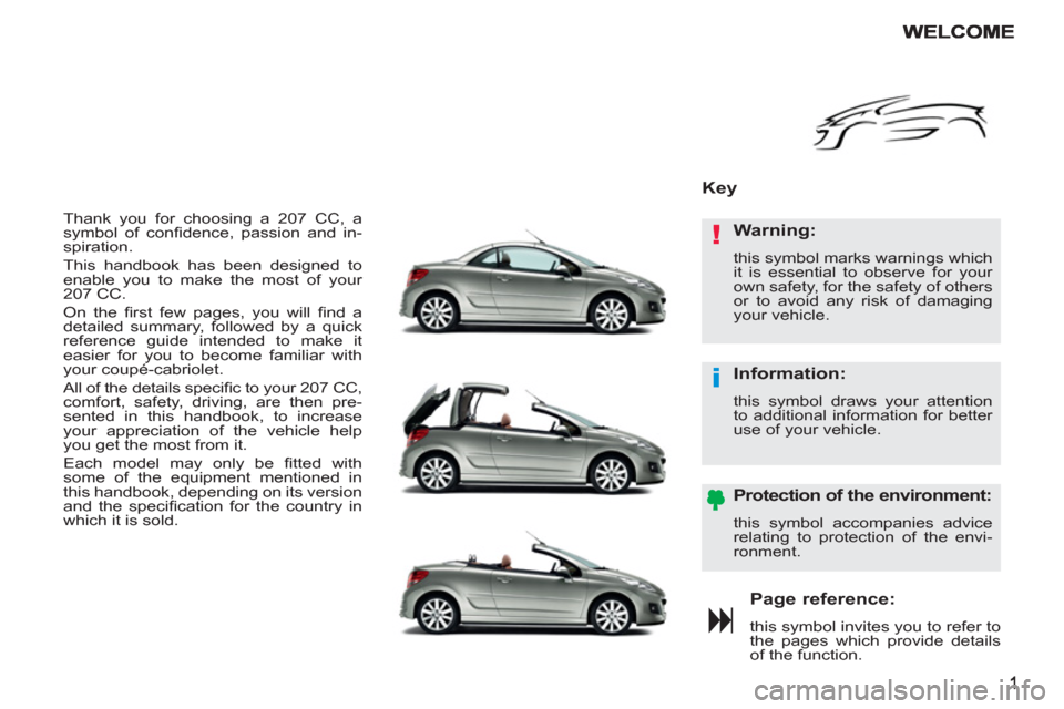 Peugeot 207 CC 2012  Owners Manual !
i
  Thank you for choosing a 207 CC, a 
symbol of conﬁ dence, passion and in-
spiration. 
  This handbook has been designed to 
enable you to make the most of your 
207 CC. 
  On the ﬁ rst few p