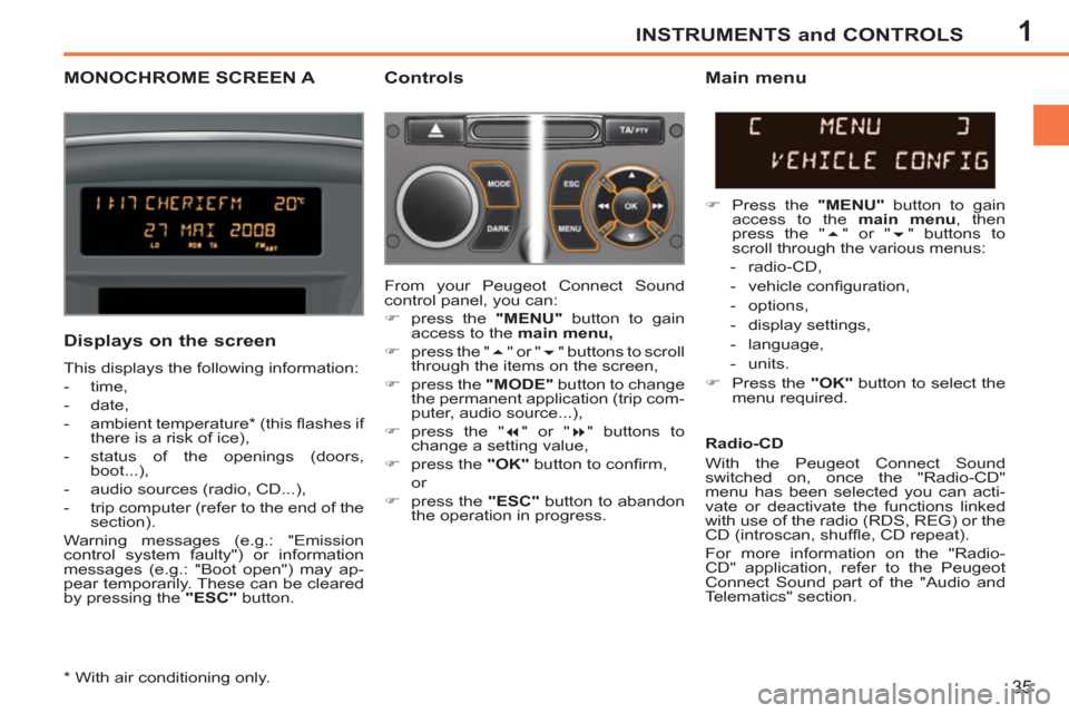 Peugeot 207 CC 2012 Owners Guide 1INSTRUMENTS and CONTROLS
35
MONOCHROME SCREEN A
Controls
Displays on the screen
This displays the following information:
- time,
- date,
- ambient temperature * (this Peugeot 207 CC 2012 Owners Guide 1INSTRUMENTS and CONTROLS
35
MONOCHROME SCREEN A
Controls
Displays on the screen
This displays the following information:
- time,
- date,
- ambient temperature * (this