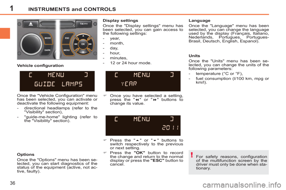 Peugeot 207 CC 2012  Owners Manual 1
!
INSTRUMENTS and CONTROLS
36
  For safety reasons, conﬁ guration 
of the multifunction screen by the 
driver must only be done when sta-
tionary.  
     
Display settings 
  Once the "Display set