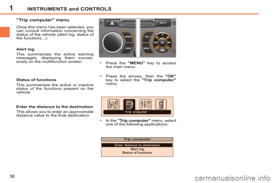 Peugeot 207 CC 2012 Owners Guide 1INSTRUMENTS and CONTROLS
38
"Trip computer" menu
Once this menu has been selected, you
can consult information concerning the
status of the vehicle (alert log, status of
the functions...). Peugeot 207 CC 2012 Owners Guide 1INSTRUMENTS and CONTROLS
38
"Trip computer" menu
Once this menu has been selected, you
can consult information concerning the
status of the vehicle (alert log, status of
the functions...).