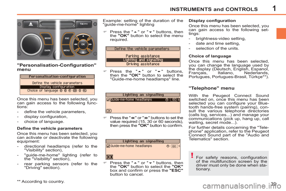 Peugeot 207 CC 2012  Owners Manual 1
!
INSTRUMENTS and CONTROLS
39
  For safety reasons, conﬁ guration 
of the multifunction screen by the 
driver must only be done when sta-
tionary.      
Deﬁ ne the vehicle parameters 
  Once thi