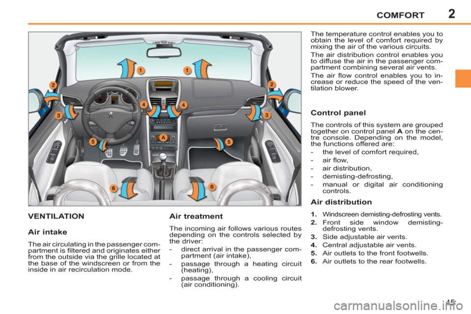 Peugeot 207 CC 2012  Owners Manual 2COMFORT
45
VENTILATION   
Air treatment 
 
The incoming air follows various routes 
depending on the controls selected by 
the driver: 
   
 
-   direct arrival in the passenger com-
partment (air in