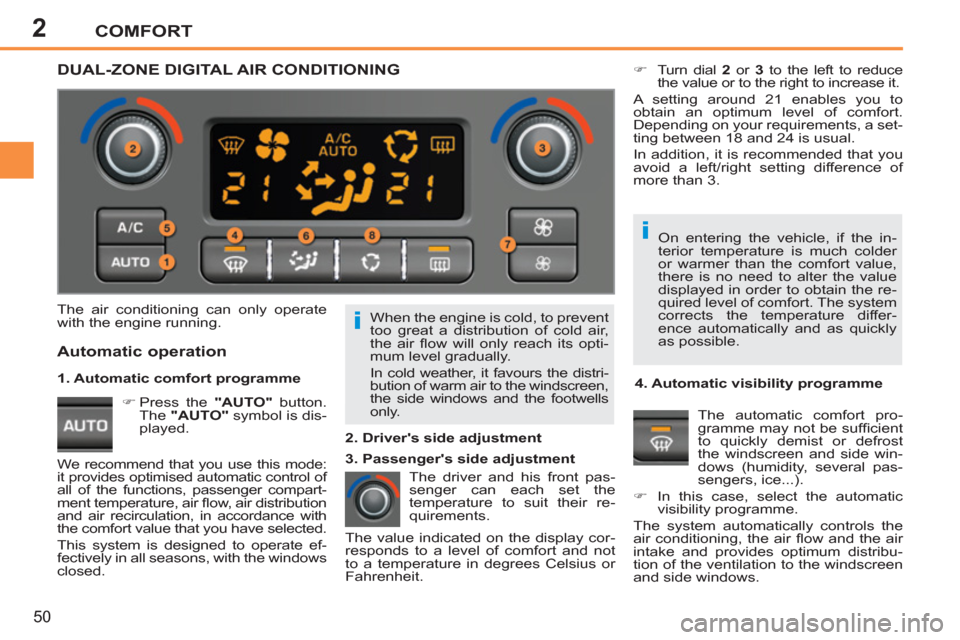 Peugeot 207 CC 2012  Owners Manual 2
i
i
COMFORT
50
  When the engine is cold, to prevent 
too great a distribution of cold air, 
the air ﬂ ow will only reach its opti-
mum level gradually. 
  In cold weather, it favours the distri-
