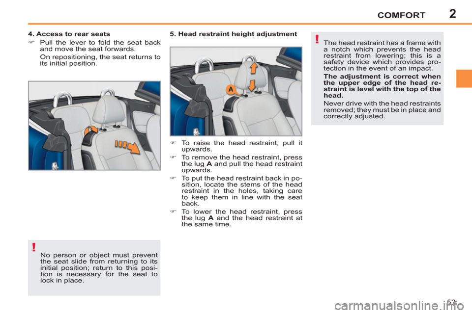 Peugeot 207 CC 2012  Owners Manual 2
!
!
COMFORT
53
  No person or object must prevent 
the seat slide from returning to its 
initial position; return to this posi-
tion is necessary for the seat to 
lock in place.      
4. Access to r