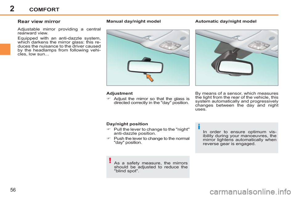 Peugeot 207 CC 2012 User Guide 2
!
i
COMFORT
56
   
 
 
 
 
Rear view mirror 
 
Adjustable mirror providing a central 
rearward view. 
  Equipped with an anti-dazzle system, 
which darkens the mirror glass: this re-
duces the nuisa