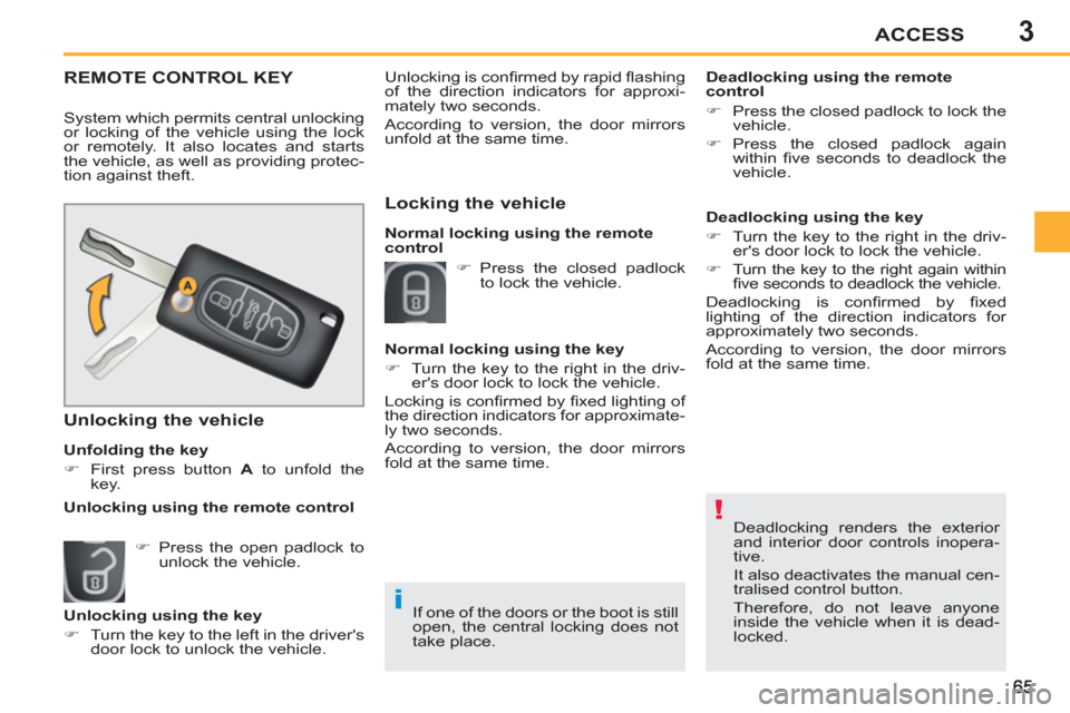 Peugeot 207 CC 2012  Owners Manual 3
!
i
ACCESS
  Deadlocking renders the exterior 
and interior door controls inopera-
tive. 
  It also deactivates the manual cen-
tralised control button. 
  Therefore, do not leave anyone 
inside the