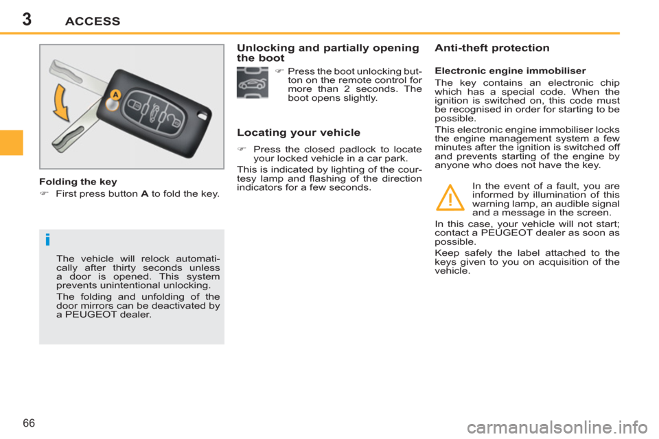 Peugeot 207 CC 2012  Owners Manual 3
i
ACCESS
66
  The vehicle will relock automati-
cally after thirty seconds unless 
a door is opened. This system 
prevents unintentional unlocking. 
  The folding and unfolding of the 
door mirrors 